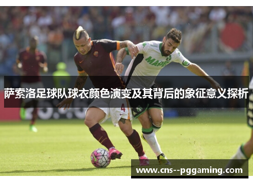 萨索洛足球队球衣颜色演变及其背后的象征意义探析