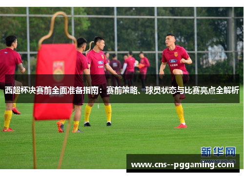 西超杯决赛前全面准备指南:赛前策略、球员状态与比赛亮点全解析 西超杯决赛前全面准备指南:赛前策略、球员状态与比赛亮点全解析