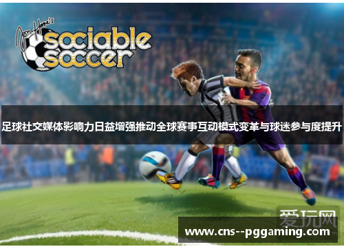 足球社交媒体影响力日益增强推动全球赛事互动模式变革与球迷参与度提升