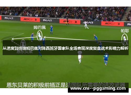 从速度到终结姆巴佩对阵西班牙国家队全场表现深度复盘战术影响力解析