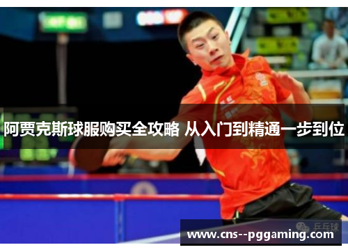 阿贾克斯球服购买全攻略 从入门到精通一步到位