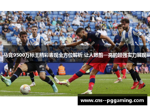 马竞9500万标王精彩表现全方位解析 让人眼前一亮的超强实力展现 马竞9500万标王精彩表现全方位解析 让人眼前一亮的超强实力展现
