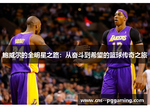 鲍威尔的全明星之路:从奋斗到希望的篮球传奇之旅 鲍威尔的全明星之路:从奋斗到希望的篮球传奇之旅