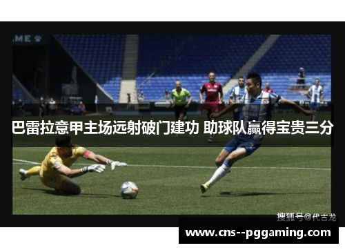 巴雷拉意甲主场远射破门建功 助球队赢得宝贵三分