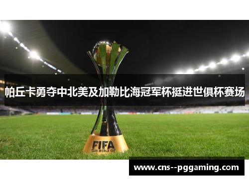 帕丘卡勇夺中北美及加勒比海冠军杯挺进世俱杯赛场 帕丘卡勇夺中北美及加勒比海冠军杯挺进世俱杯赛场