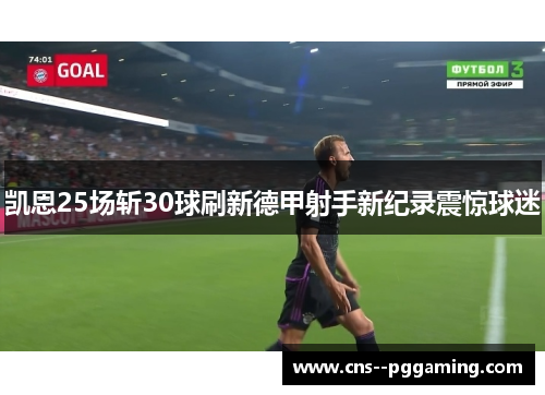 凯恩25场斩30球刷新德甲射手新纪录震惊球迷