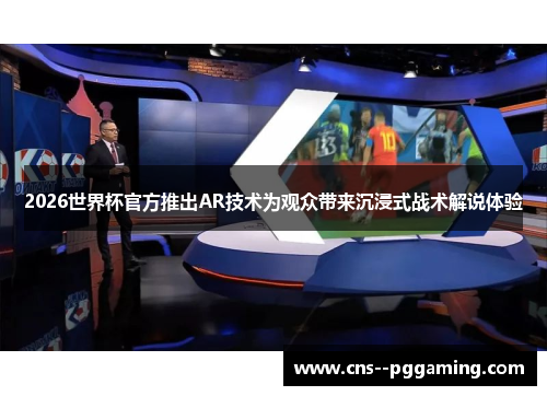 2026世界杯官方推出AR技术为观众带来沉浸式战术解说体验 2026世界杯官方推出AR技术为观众带来沉浸式战术解说体验