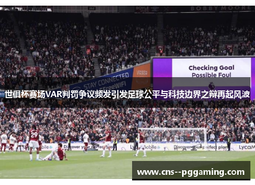 世俱杯赛场VAR判罚争议频发引发足球公平与科技边界之辩再起风波