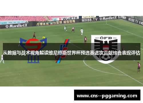 从数据与战术视角解读维尼修斯世界杯预选赛进攻贡献综合表现评估