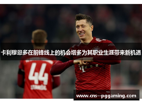 卡利穆恩多在前锋线上的机会增多为其职业生涯带来新机遇