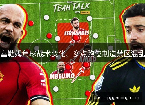 富勒姆角球战术变化，多点跑位制造禁区混乱