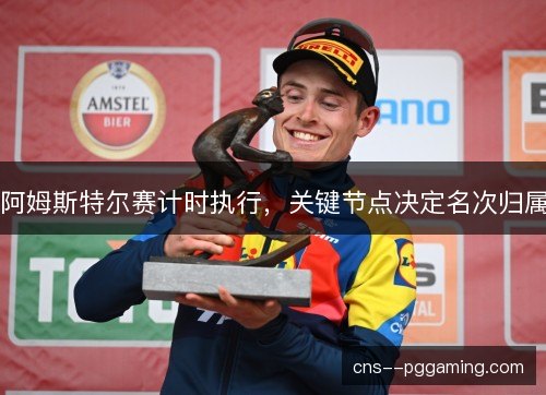 阿姆斯特尔赛计时执行,关键节点决定名次归属 阿姆斯特尔赛计时执行,关键节点决定名次归属