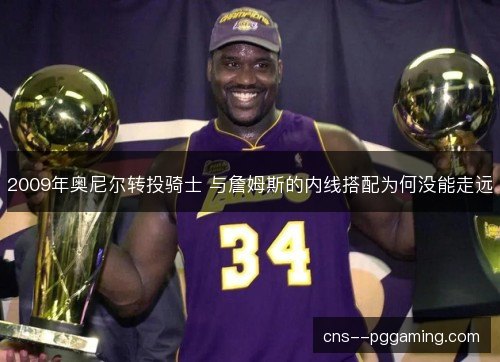 2009年奥尼尔转投骑士 与詹姆斯的内线搭配为何没能走远